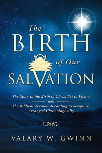 The Birth of Our Salvation The Story of the Birth of Christ Set to Poetry -And- The Biblical Account According to Scripture, Arranged Chronologically