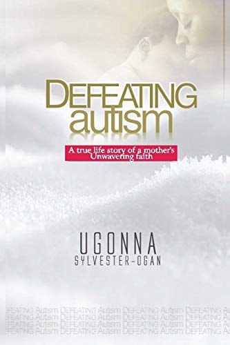 Defeating Autism A True Life Story of a Mother's Unwavering Faith