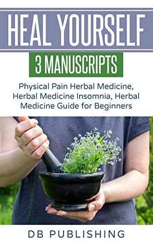 Heal Yourself 3 Manuscripts - Physical Pain Herbal Medicine, Herbal Medicine Insomnia, Herbal Medicine Guide for Beginners