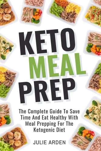 Keto Meal Prep The Complete Guide to Save Time and Eat Healthy with Meal Prepping for the Ketogenic Diet