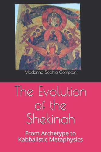 The Evolution of the Shekinah From Archetype to Kabbalistic Metaphysics