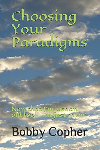 Choosing Your Paradigms Now That I'm Just an Old Fool... I'm Just Sayin'