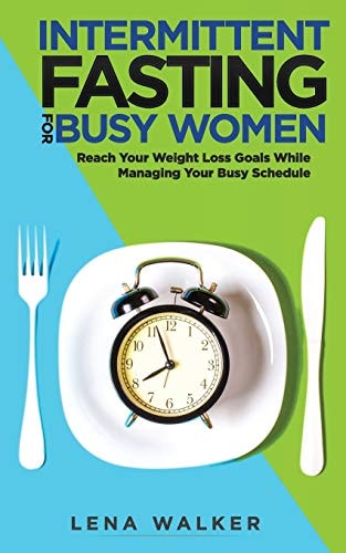 Intermittent Fasting for Busy Women Reach Your Weight Loss Goals While Managing Your Busy Schedule