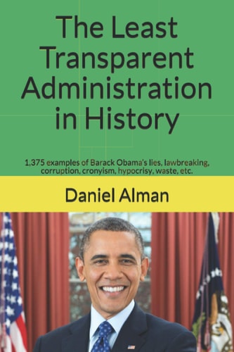 The Least Transparent Administration in History 1,375 Examples of Barack Obama's Lies, Lawbreaking, Corruption, Cronyism, Hypocrisy, Waste, Etc.