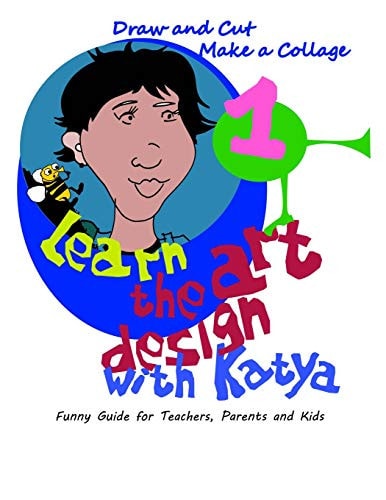 Learn the Art Design with Katya Draw and Cut. Make a Collage. Funny Guide for Teachers, Parents, and Kids.