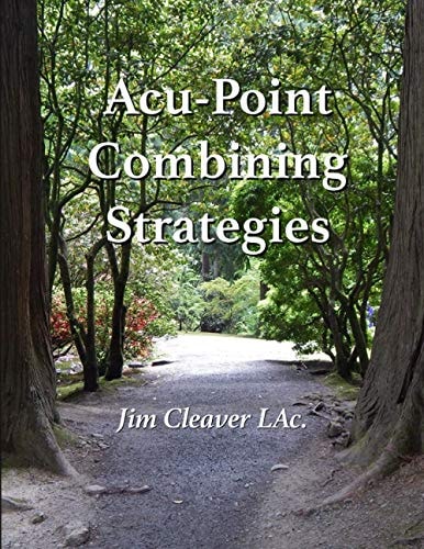 Acu-Point Combining Strategies Traditional Methods for Making Effective Acu-Point Prescriptions