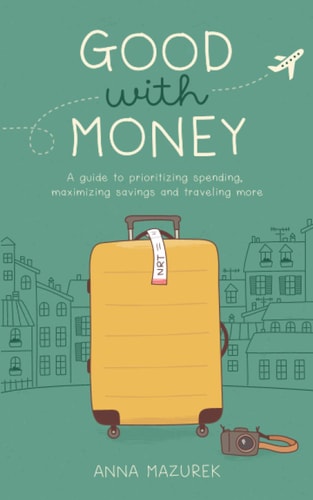 Good with Money A Guide to Prioritizing Spending, Maximizing Savings, and Traveling More