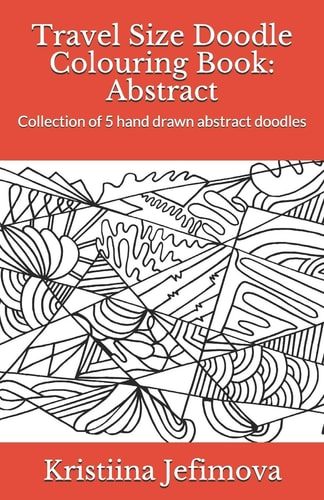 Travel Size Doodle Colouring Book: Abstract Collection of 5 Hand Drawn Abstract Doodles
