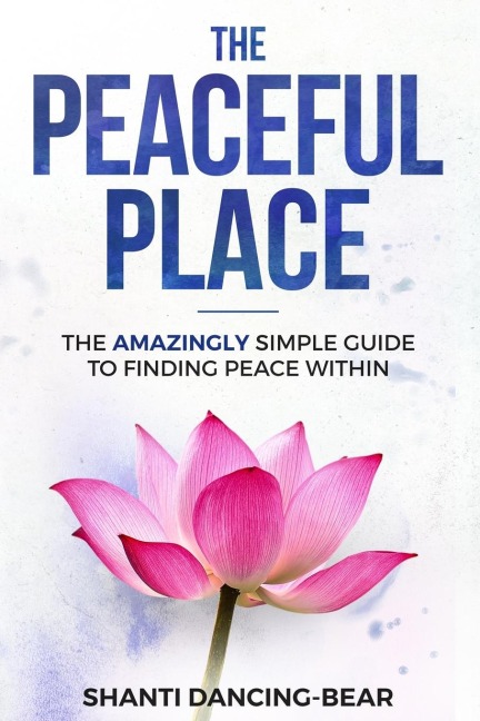 The Peaceful Place: The AMAZINGLY Simple Guide to Finding Peace Within