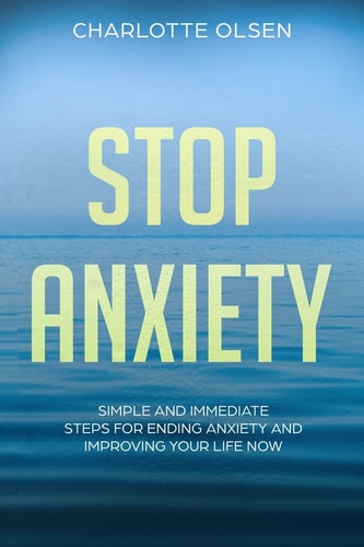 Stop Anxiety Simple and Immediate Steps For Ending Anxiety and Improving Your Life Now