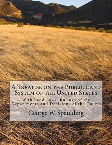 A Treatise on the Public Land System of the United States With Land Laws, Rulings of the Departments and Decisions of the Courts