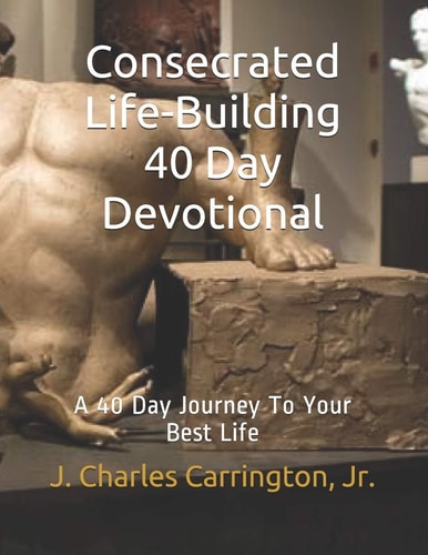 Consecrated Life-Building 40 Day Devotional A 40 Day Journey To Your Best Life