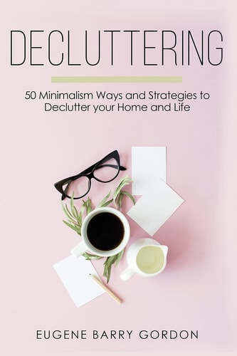 Decluttering 50 Minimalism Ways and Strategies to Declutter Your Home and Life