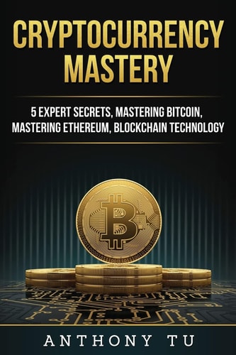 Cryptocurrency Mastery 5 Expert Secrets, Mastering Bitcoin, Mastering Ethereum, Blockchain Technology