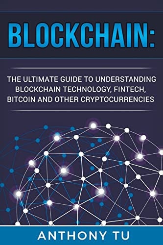 Blockchain The Ultimate Guide to Understanding Blockchain Technology, Fintech, Bitcoin, and Other Cryptocurrencies.