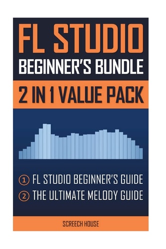 FL Studio Beginner's Bundle FL Studio Beginner's Guide and the Ultimate Melody Guide