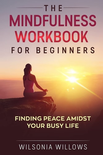 The Mindfulness Workbook For Beginners Finding Peace Amidst Your Busy Life