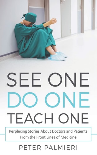 See One, Do One, Teach One Perplexing Stories About Doctors and Patients From T