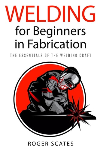 Welding for Beginners in Fabrication The Essentials of the Welding Craft