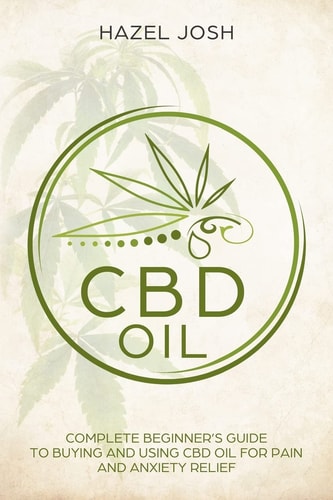 Cbd Oil Complete Beginner?s Guide to Buying and Using CBD Oil for Pain and Anxiety Relief