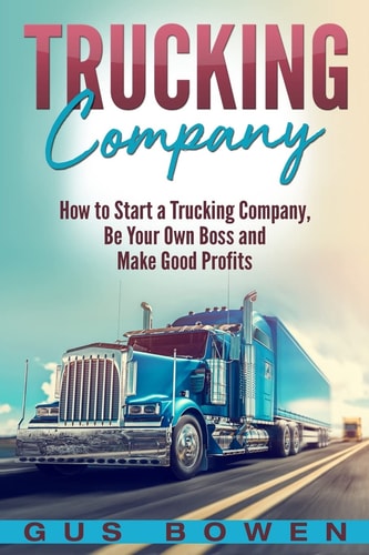 Trucking Company How to Start a Trucking Company, Be Your Own Boss, and Make Good Profits