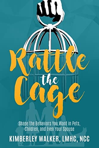 Rattle the Cage How to Shape the Behaviors You Want in Your Pets, Children and Even Your Spouse