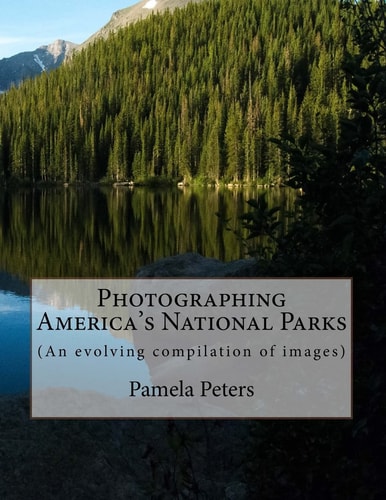 Photographing America's National Parks (An Evolving Compilation of Images)