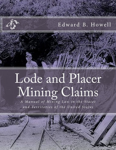 Lode and Placer Mining Claims A Manual of Mining Law in the States and Territories of the United States