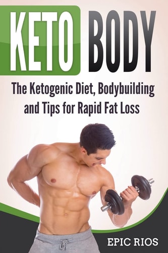 Keto Body The Ketogenic Diet, Bodybuilding and Tips for Rapid Fat Loss