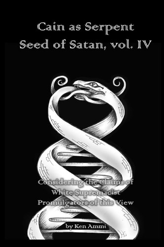 Cain As Serpent Seed of Satan, Vol. IV Considering the Claims of White Supremacist Promulgators of This View