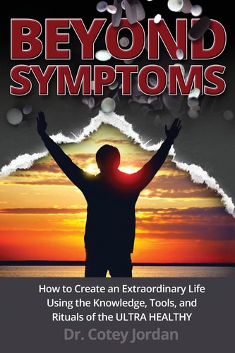 Beyond Symptoms How to Create an Extraordinary Life Using the Knowledge, Tools, and Rituals of the ULTRA HEALTHY