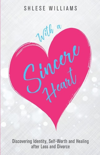 With a Sincere Heart Discovering Identity, Self-Worth, and Healing After Loss and Divorce