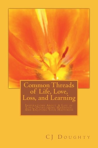 Common Threads of Life, Love, Loss, and Learning Inspirations About A Life of Love, Overcoming Hardship, And Enjouing Your Happiness