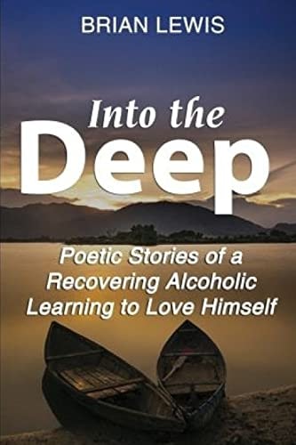 Into the Deep Poetic Stories of a Recovering Alcoholic Learning to Love Himself