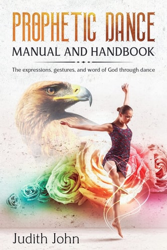 Prophetic Dance Manual and Handbook The Expressions, Gestures and Word of God Through Dance