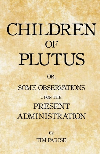 Children of Plutus Or, Some Observations Upon the Present Administration