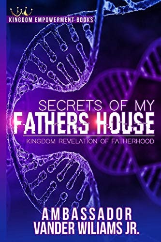 Secrets of My Fathers House Kingdom Revelation of Fatherhood