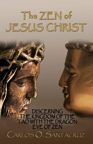 The Zen of Jesus Christ Discerning the Kingdom of The Tao with The Dragon Eye of Zen