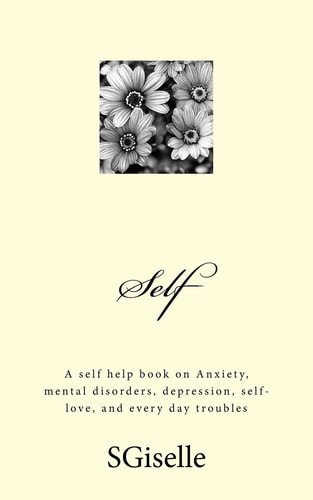 Self A Self Help Book on Anxiety, Mental Disorders, Depression, and Every Day Troubles