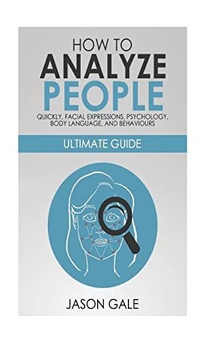 How to Analyze People Quickly, Facial Expressions, Psychology, Body Language, And Behaviors Ultimate Guide