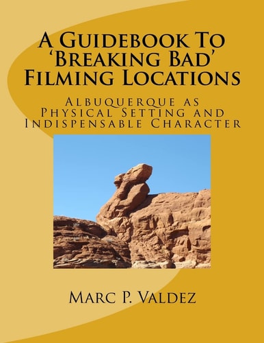 A Guidebook To 'Breaking Bad' Filming Locations Albuquerque as Physical Setting and Indispensable Character