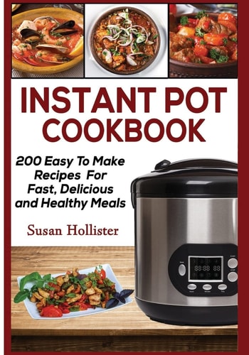 Instant Pot Cookbook 200 Easy To Make Recipes For Fast, Delicious and Healthy Meals