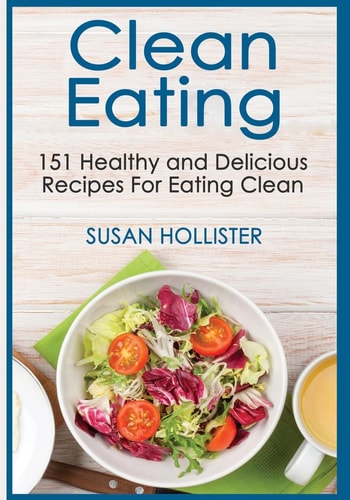 Clean Eating 151 Healthy and Delicious Recipes For Eating Clean