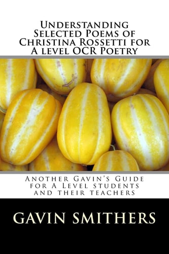 Understanding Selected Poems of Christina Rossetti for a Level OCR Poetry Another Gavin's Guide for a Level Students and Their Teachers