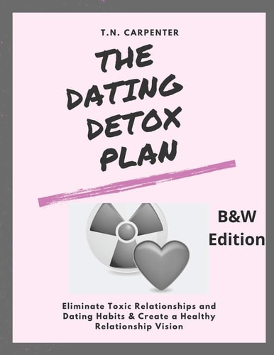The Dating Detox Plan (b/w Edition) (b/w Edition Workbook) Eliminate Toxic Relationships and Dating Habits and Create a Healthy Relationship Vision