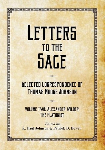 Letters to the Sage: Selected Correspondence of Thomas Moore Johnson Volume Two: Alexander Wilder, the Platonist