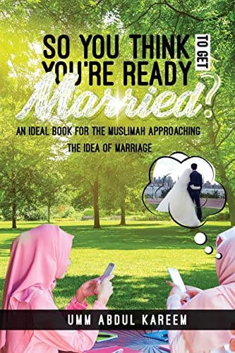 So You Think You're Ready to Get Married? An Ideal Book for the Muslimah Approaching the Idea of Marriage