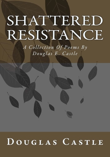 Shattered Resistance A Collection Of Poems By Douglas E. Castle