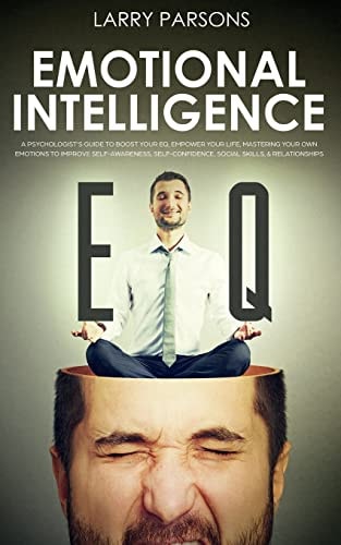 Emotional Intelligence EQ A Psychologist's Guide to Boost Your EQ, Empower Your Life, Mastering Your Own Emotions to Improve Self-Awareness, Self-Confidence, Social Skills, and Relationships (Psychotherapy)