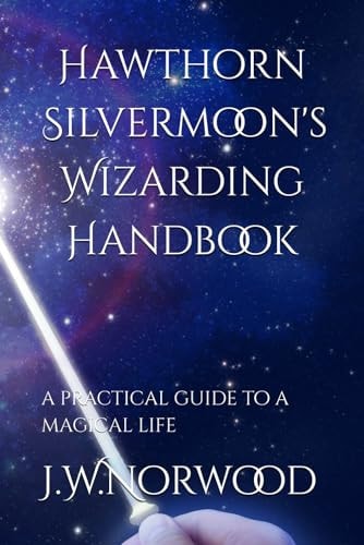 Hawthorn Silvermoon's Wizarding Handbook A Practical Guide to a Magical Life
